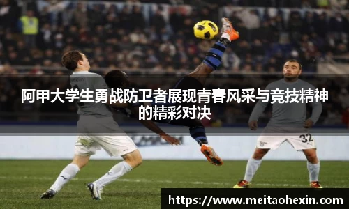 阿甲大学生勇战防卫者展现青春风采与竞技精神的精彩对决