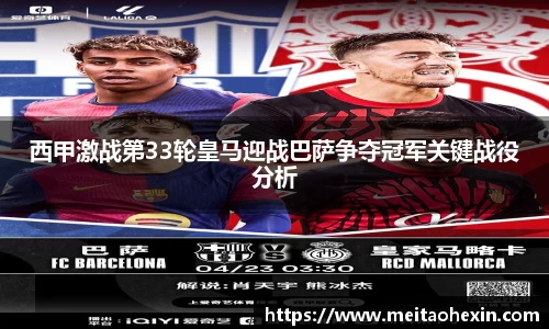 西甲激战第33轮皇马迎战巴萨争夺冠军关键战役分析