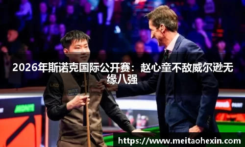 2026年斯诺克国际公开赛：赵心童不敌威尔逊无缘八强