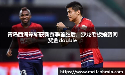 青岛西海岸斩获新赛季首胜后，沙龙老板娘赞同奖金double